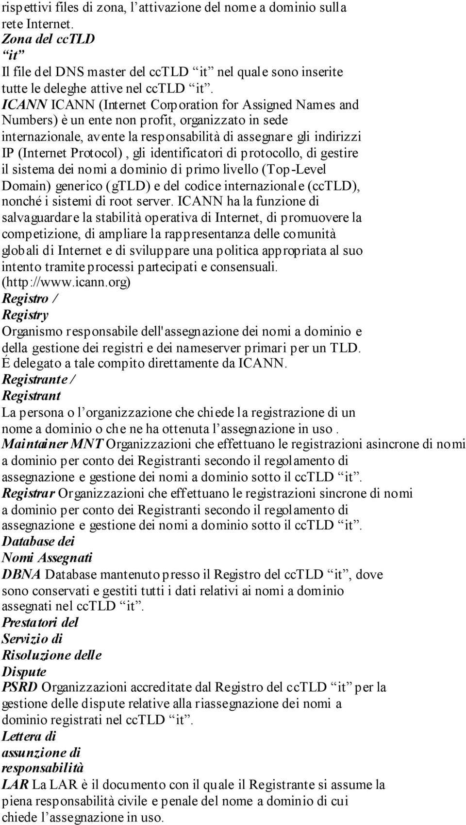 gli identificatori di protocollo, di gestire il sistema dei nomi a dominio di primo livello (Top-Level Domain) generico (gtld) e del codice internazionale (cctld), nonché i sistemi di root server.