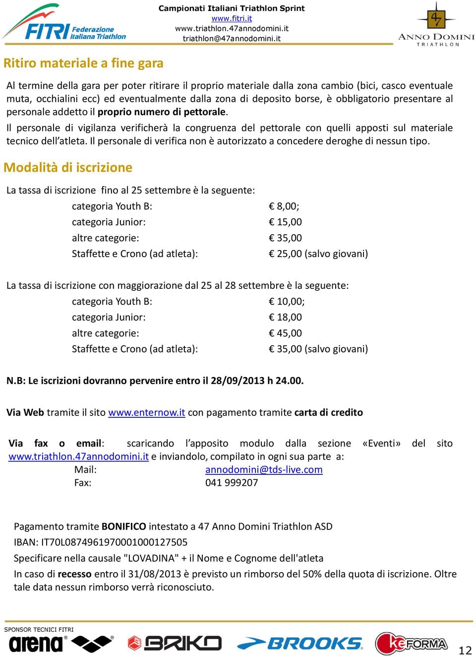 Il personale di vigilanza verificherà la congruenza del pettorale con quelli apposti sul materiale tecnico dell atleta. Il personale di verifica non è autorizzato a concedere deroghe di nessun tipo.