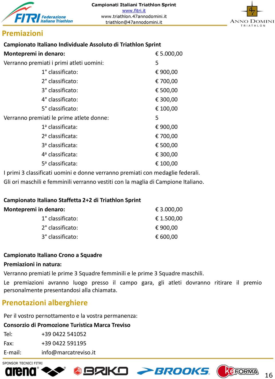 donne: 5 1 a classificata: 900,00 2 a classificata: 700,00 3 a classificata: 500,00 4 a classificata: 300,00 5 a classificata: 100,00 I primi 3 classificati uomini e donne verranno premiati con