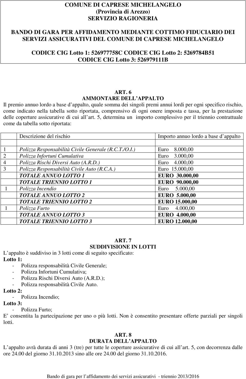 5, determina un importo complessivo per il triennio contrattuale come da tabella sotto riportata: Descrizione del rischio Importo annuo lordo a base d appalto 1 Polizza Responsabilità Civile Generale