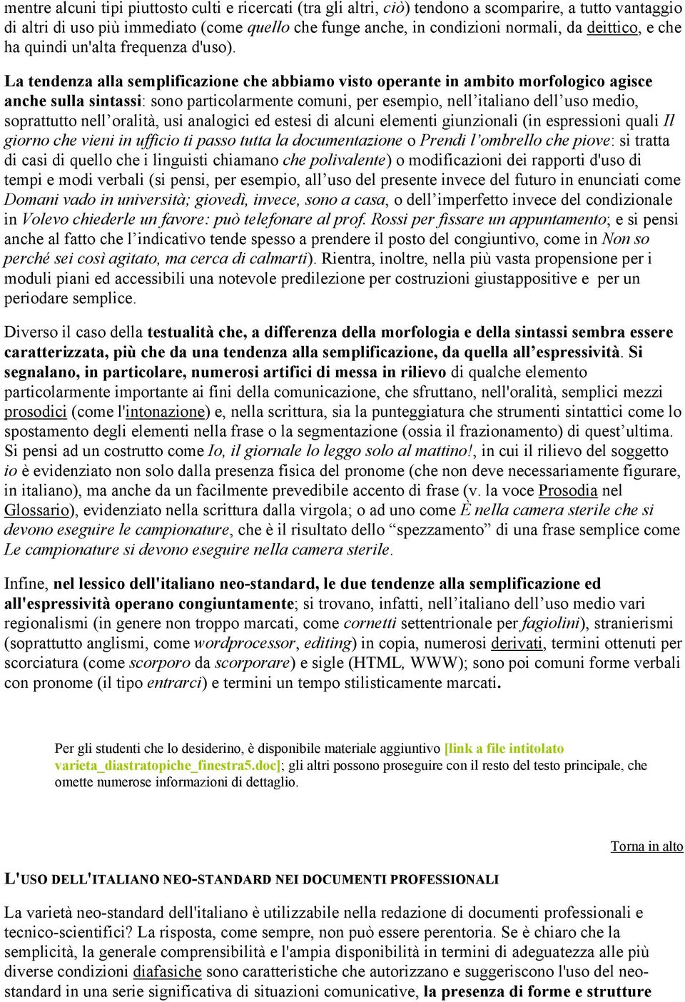 La tendenza alla semplificazione che abbiamo visto operante in ambito morfologico agisce anche sulla sintassi: sono particolarmente comuni, per esempio, nell italiano dell uso medio, soprattutto nell