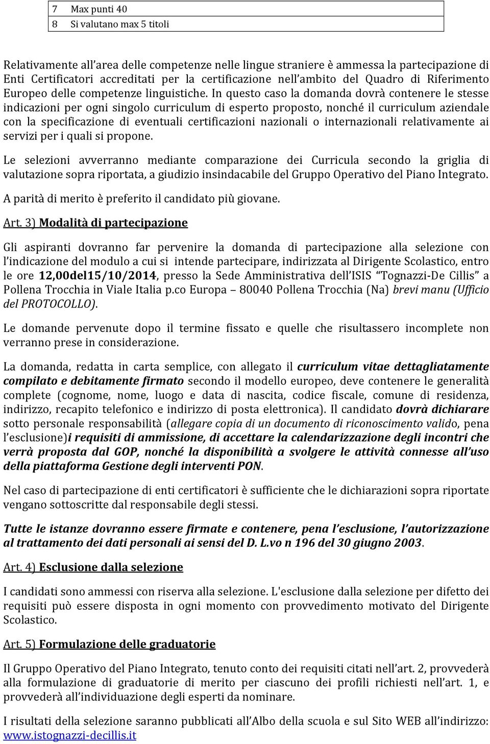 In questo caso la domanda dovrà contenere le stesse indicazioni per ogni singolo curriculum di esperto proposto, nonché il curriculum aziendale con la specificazione di eventuali certificazioni