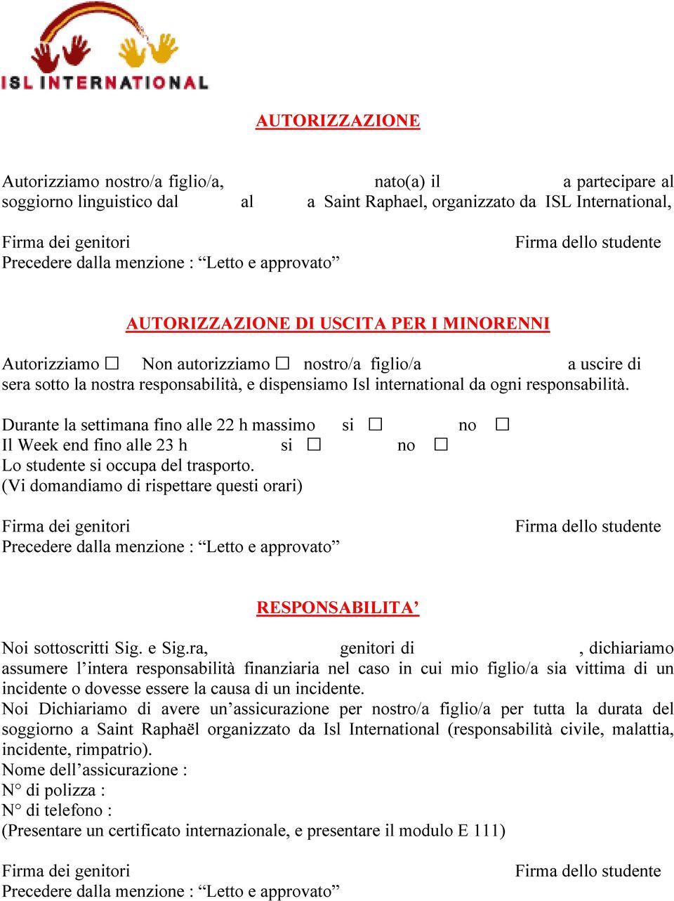 Durante la settimana fino alle 22 h massimo si no Il Week end fino alle 23 h si no Lo studente si occupa del trasporto. (Vi domandiamo di rispettare questi orari) RESPONSABILITA i sottoscritti g. e g.