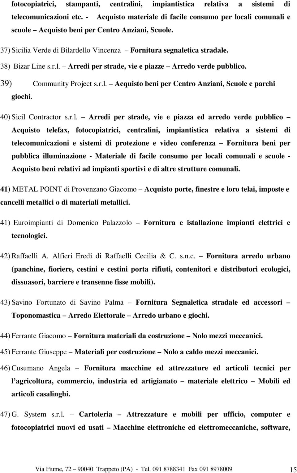 r.l. Arredi per strade, vie e piazze Arredo verde pubblico. 39) Community Project s.r.l. Acquisto beni per Centro Anziani, Scuole e parchi giochi. 40) Sicil Contractor s.r.l. Arredi per strade, vie e