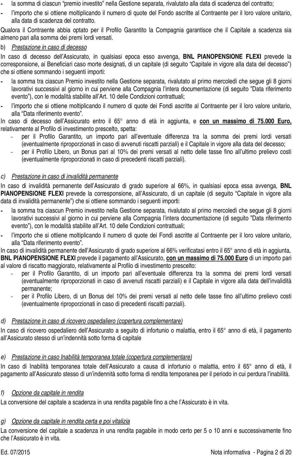 Qualora il Contraente abbia optato per il Profilo Garantito la Compagnia garantisce che il Capitale a scadenza sia almeno pari alla somma dei premi lordi versati.