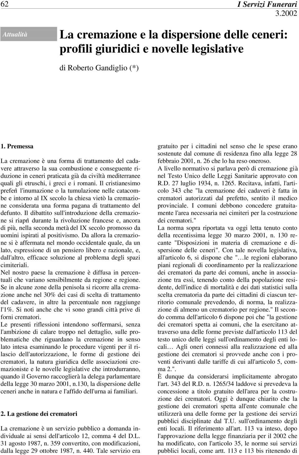 romani. Il cristianesimo preferì l'inumazione o la tumulazione nelle catacombe e intorno al IX secolo la chiesa vietò la cremazione considerata una forma pagana di trattamento del defunto.