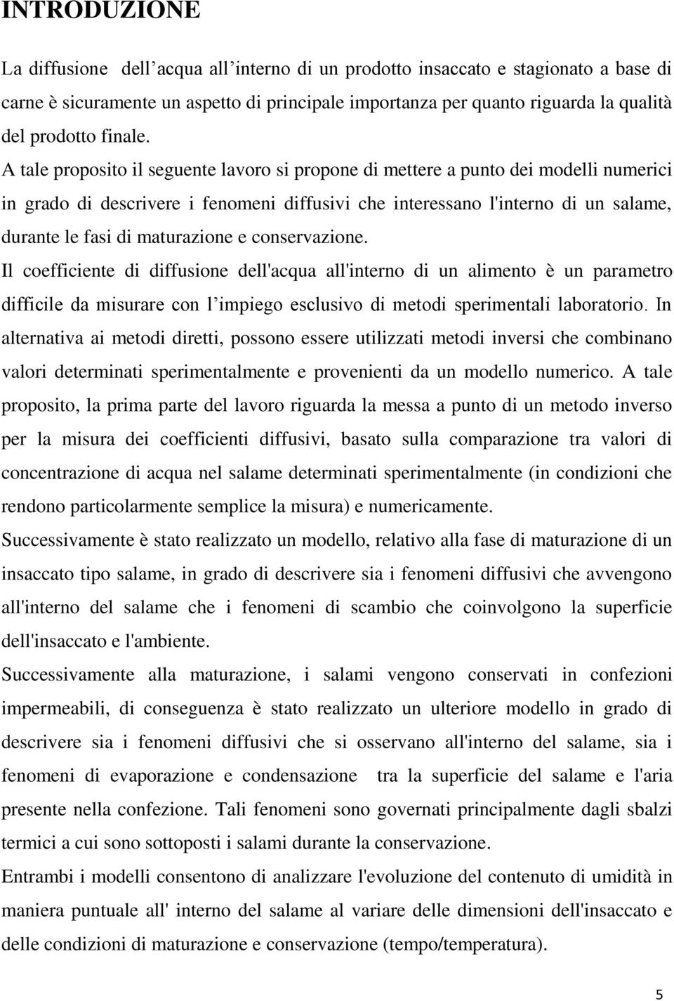 A tale proposito il seguente lavoro si propone di mettere a punto dei modelli numerici in grado di descrivere i fenomeni diffusivi che interessano l'interno di un salame, durante le fasi di