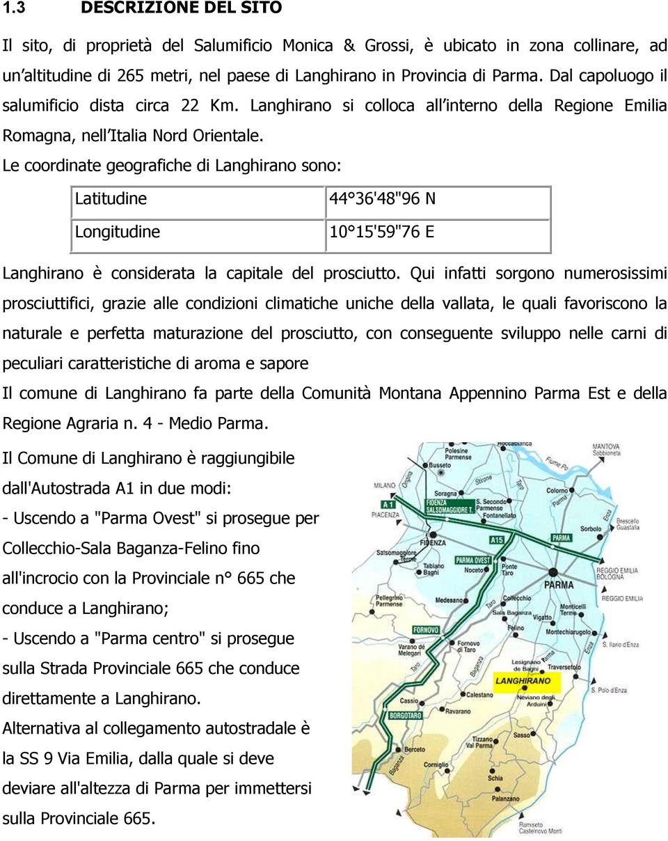 Le coordinate geografiche di Langhirano sono: Latitudine Longitudine 44 36'48"96 N 10 15'59"76 E Langhirano è considerata la capitale del prosciutto.