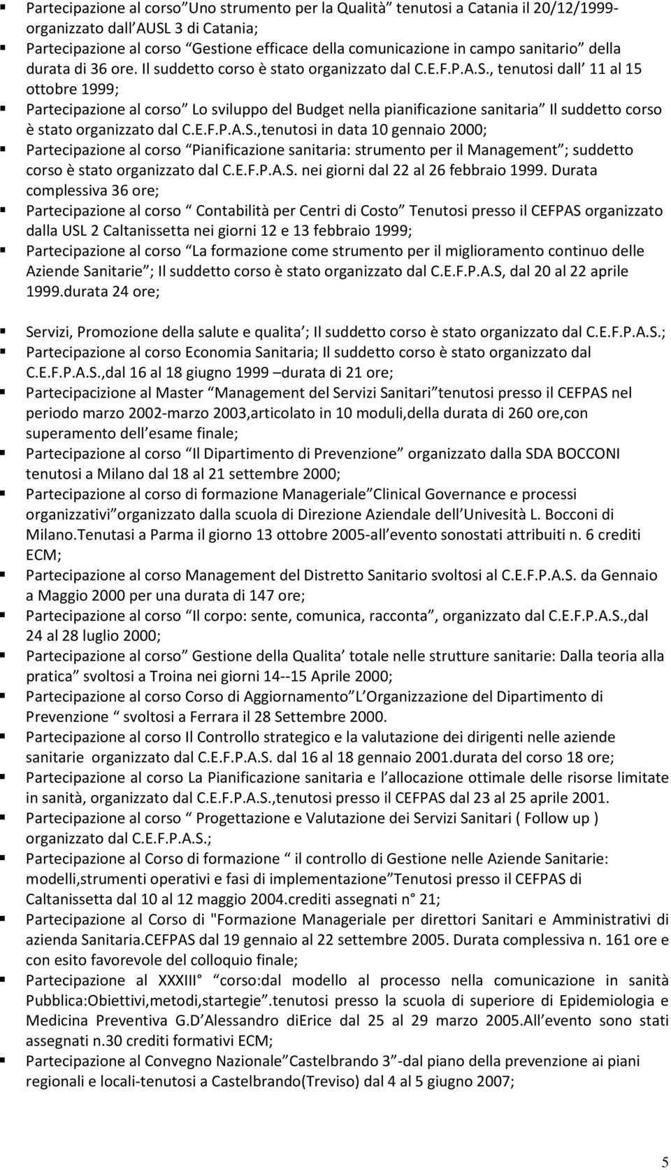 , tenutosi dall 11 al 15 ottobre 1999; Partecipazione al corso Lo sviluppo del Budget nella pianificazione sanitaria Il suddetto corso è stato organizzato dal C.E.F.P.A.S.