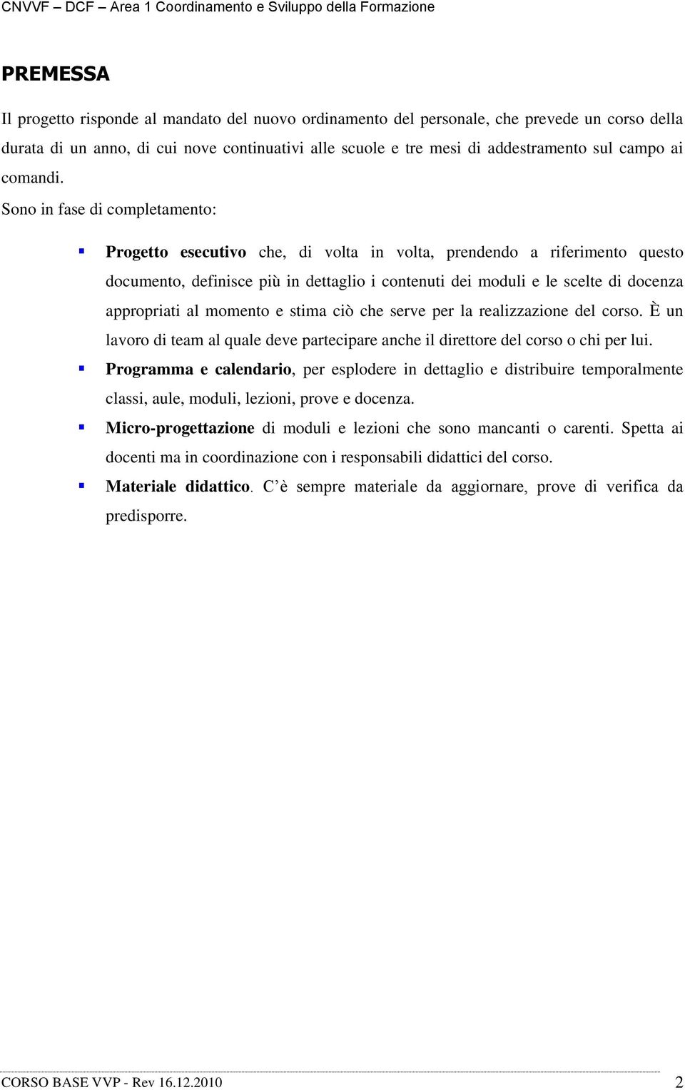 Sono in fase di completamento: Progetto esecutivo che, di volta in volta, prendendo a riferimento questo documento, definisce più in dettaglio i contenuti dei moduli e le scelte di docenza