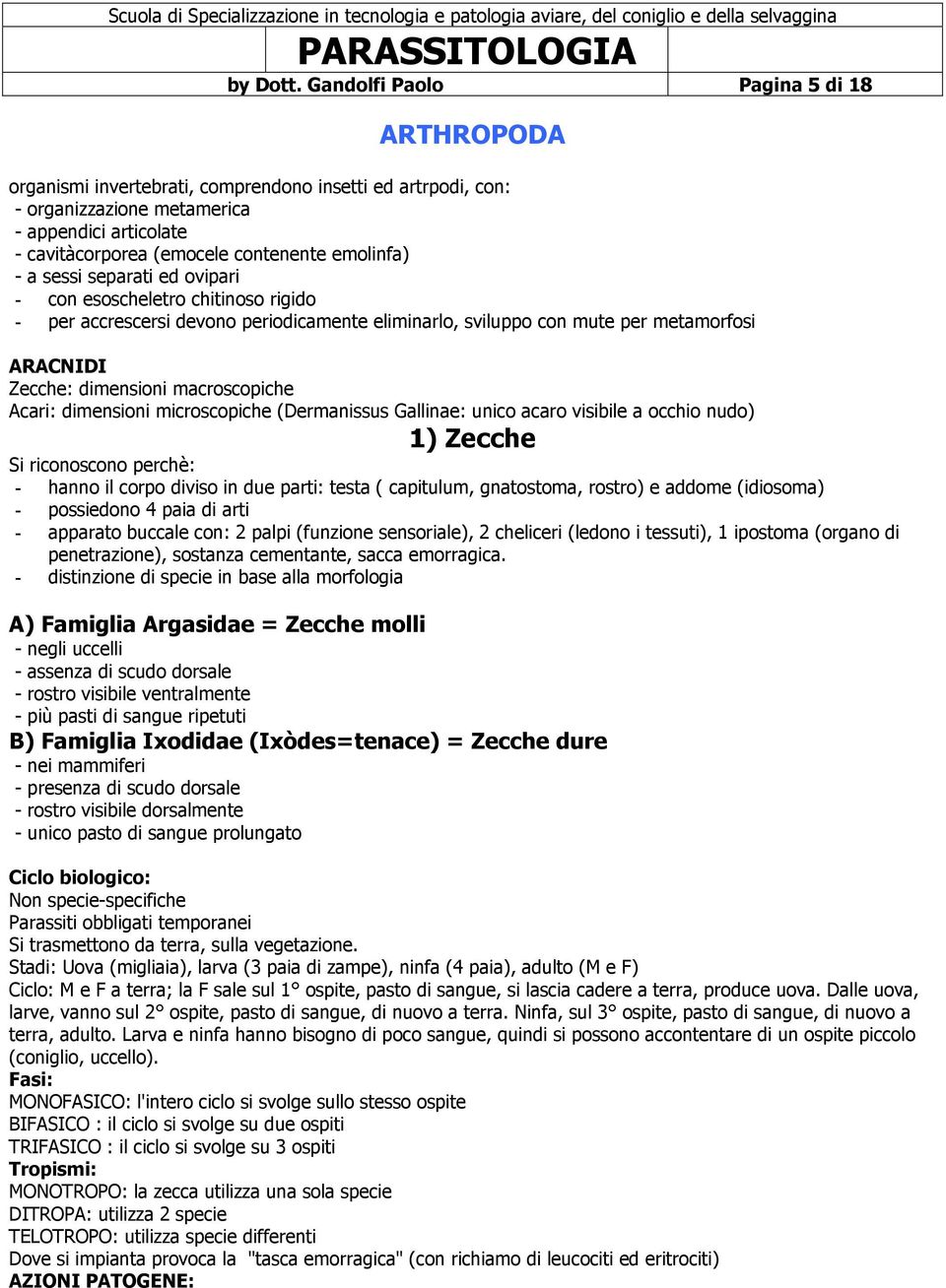 emolinfa) - a sessi separati ed ovipari - con esoscheletro chitinoso rigido - per accrescersi devono periodicamente eliminarlo, sviluppo con mute per metamorfosi ARACNIDI Zecche: dimensioni