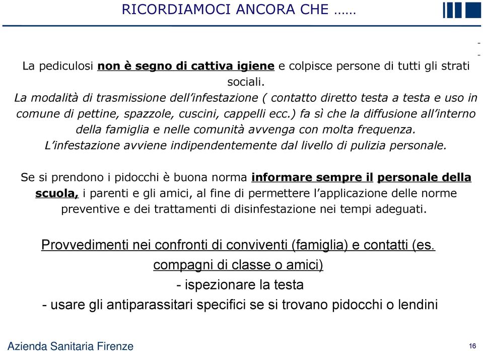 ) fa sì che la diffusione all interno della famiglia e nelle comunità avvenga con molta frequenza. L infestazione avviene indipendentemente dal livello di pulizia personale.