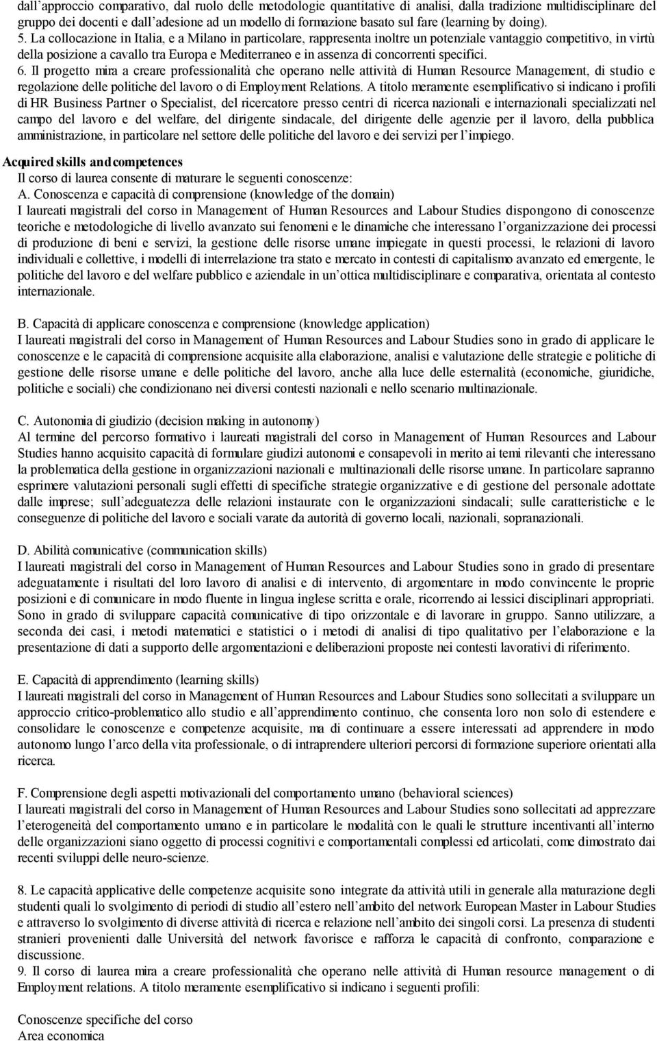 La collocazione in Italia, e a Milano in particolare, rappresenta inoltre un potenziale vantaggio competitivo, in virtù della posizione a cavallo tra Europa e Mediterraneo e in assenza di concorrenti