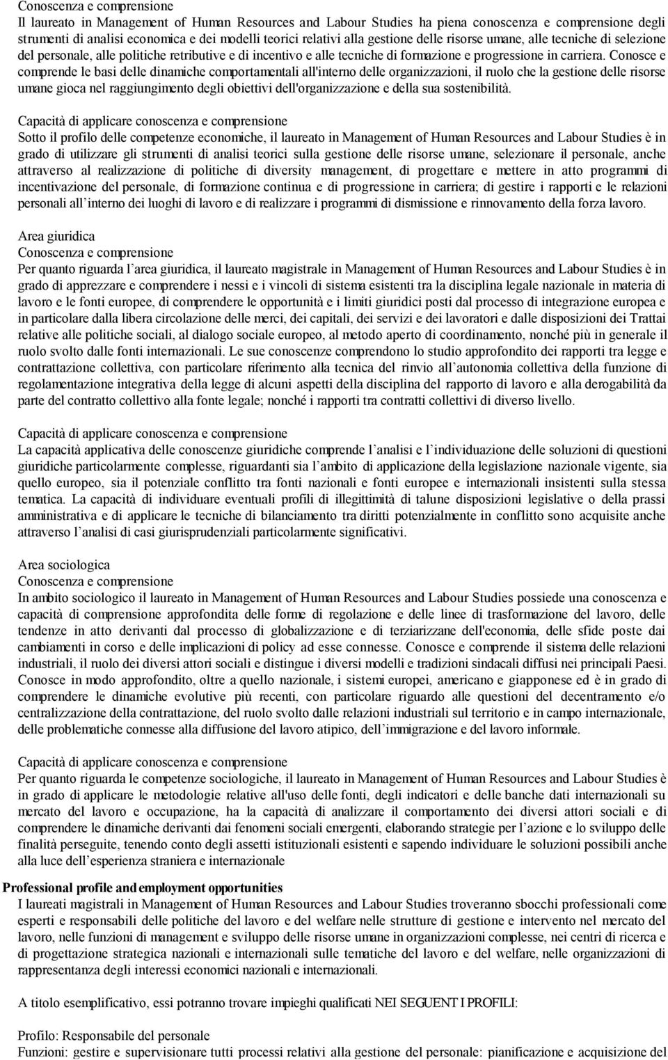 Conosce e comprende le basi delle dinamiche comportamentali all'interno delle organizzazioni, il ruolo che la gestione delle risorse umane gioca nel raggiungimento degli obiettivi dell'organizzazione