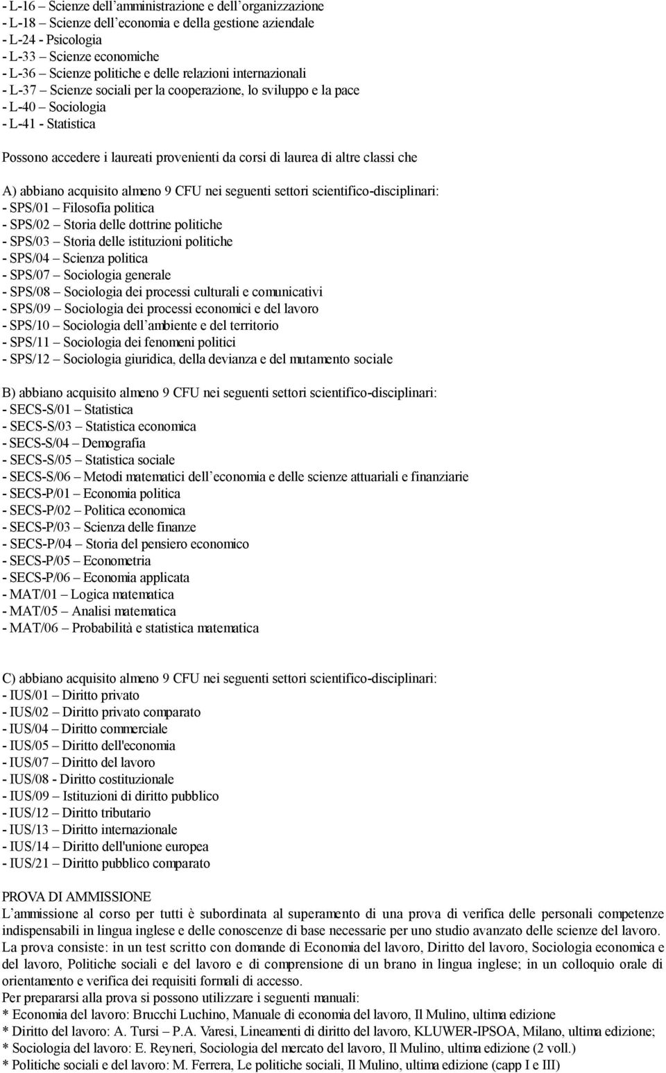 classi che A) abbiano acquisito almeno 9 CFU nei seguenti settori scientifico-disciplinari: - SPS/01 Filosofia politica - SPS/02 Storia delle dottrine politiche - SPS/03 Storia delle istituzioni