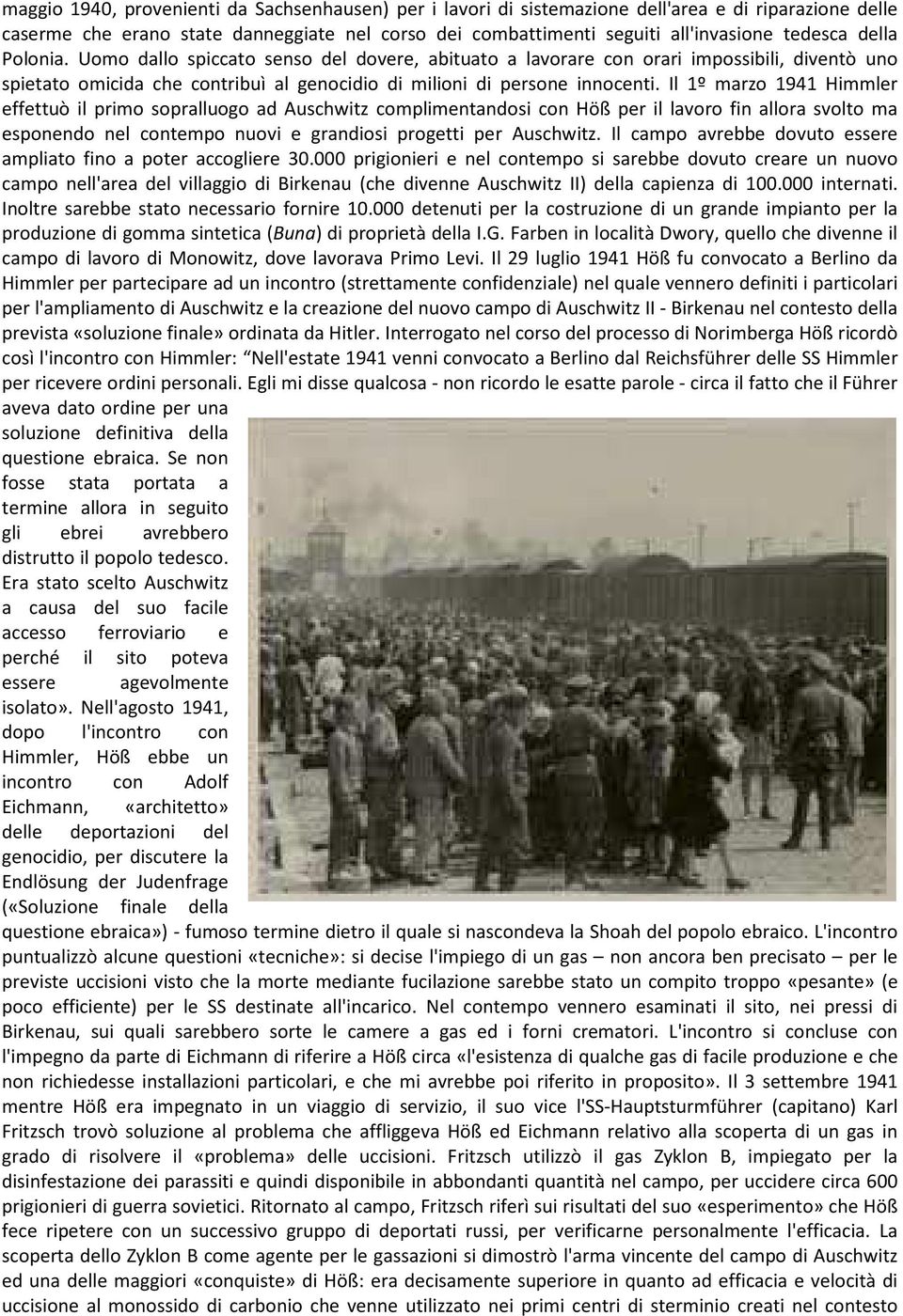 Il 1º marzo 1941 Himmler effettuò il primo sopralluogo ad Auschwitz complimentandosi con Höß per il lavoro fin allora svolto ma esponendo nel contempo nuovi e grandiosi progetti per Auschwitz.