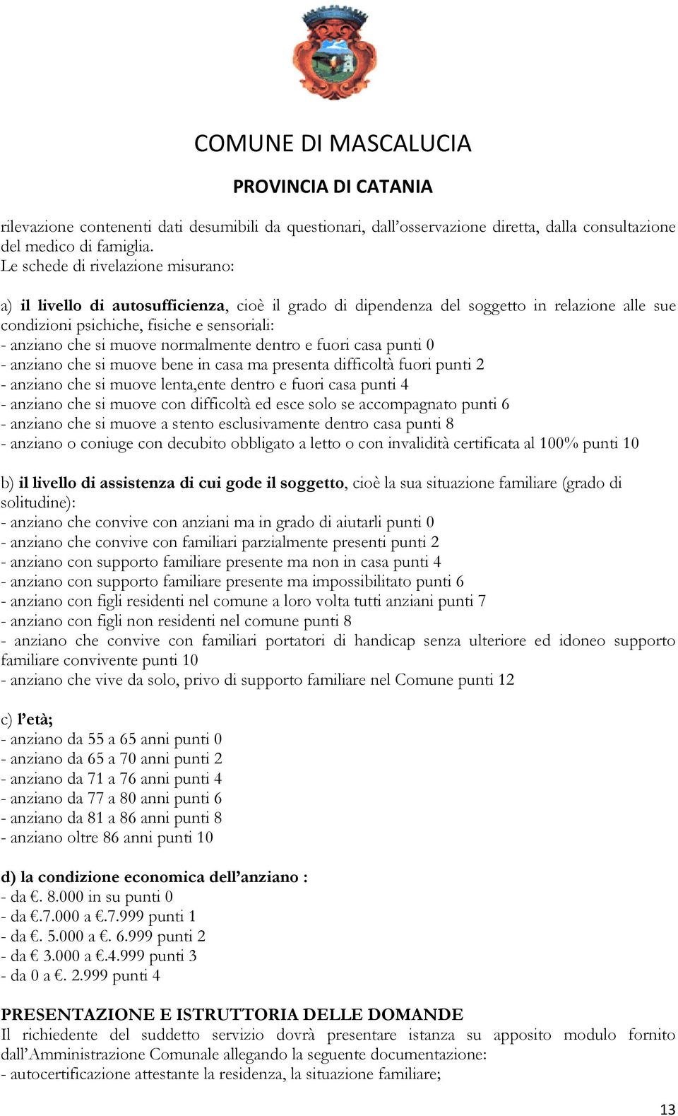 normalmente dentro e fuori casa punti 0 - anziano che si muove bene in casa ma presenta difficoltà fuori punti 2 - anziano che si muove lenta,ente dentro e fuori casa punti 4 - anziano che si muove