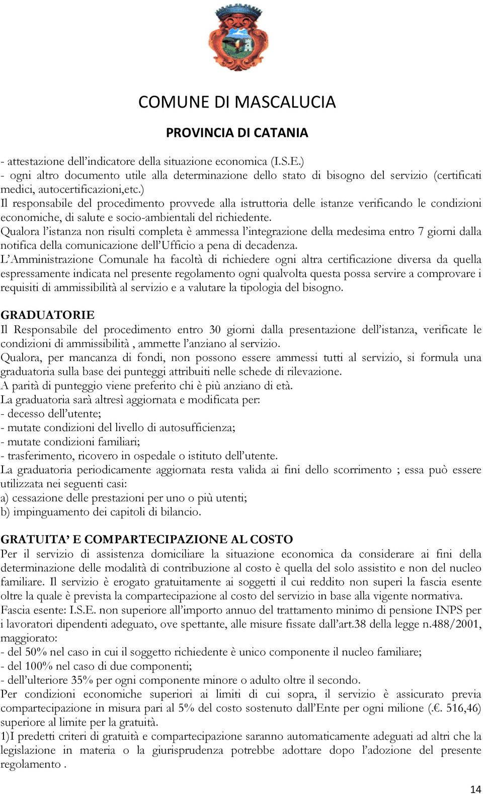 Qualora l istanza non risulti completa è ammessa l integrazione della medesima entro 7 giorni dalla notifica della comunicazione dell Ufficio a pena di decadenza.