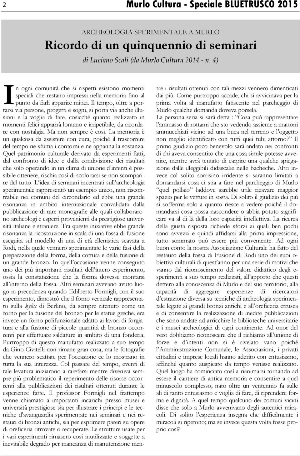 Il tempo, oltre a portarsi via persone, progetti e sogni, si porta via anche illusioni e la voglia di fare, cosicché quanto realizzato in momenti felici apparirà lontano e irripetibile, da ricordare