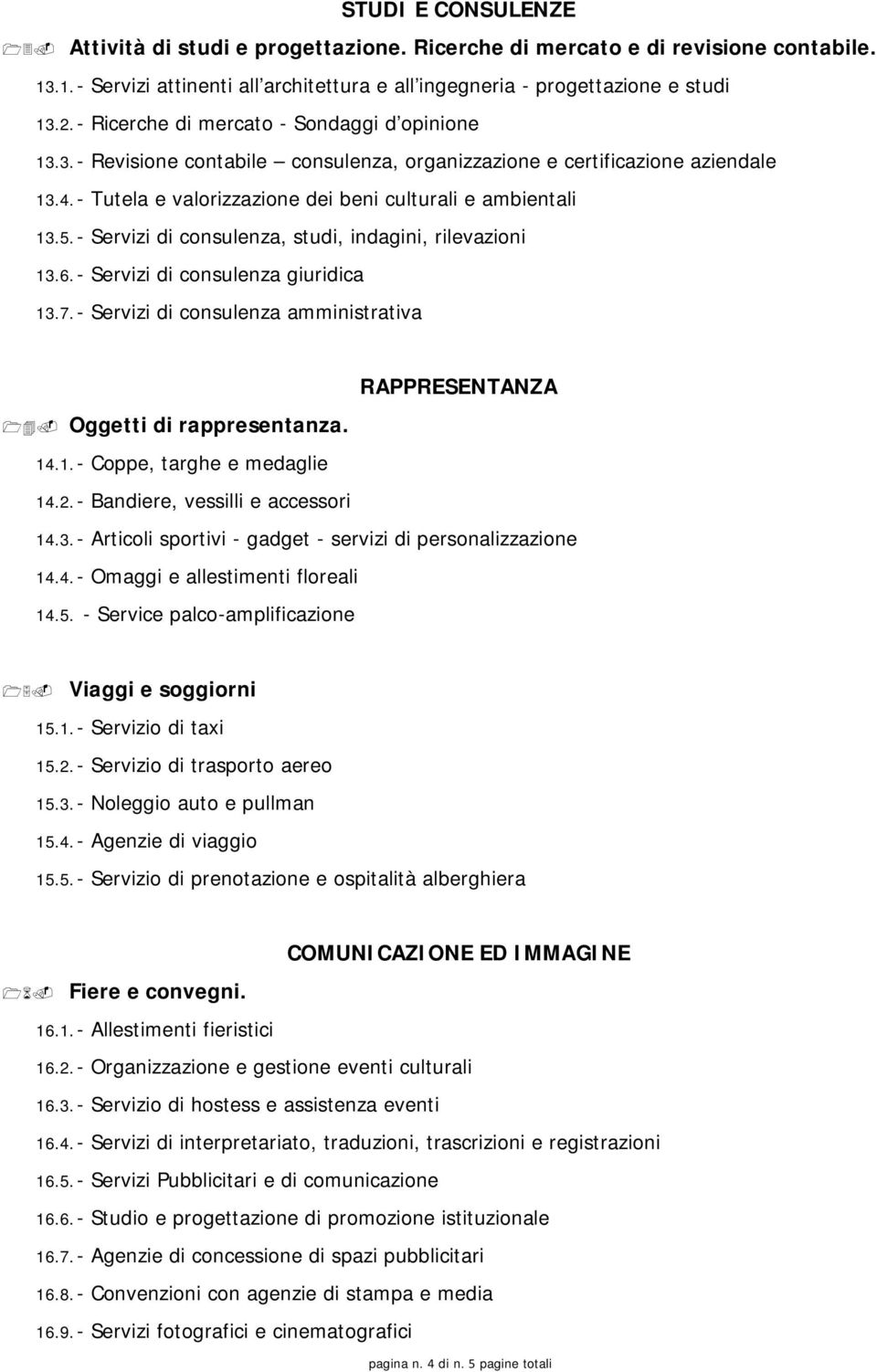 - Servizi di consulenza, studi, indagini, rilevazioni 13.6. - Servizi di consulenza giuridica 13.7. - Servizi di consulenza amministrativa RAPPRESENTANZA Oggetti di rappresentanza. 14.1. - Coppe, targhe e medaglie 14.