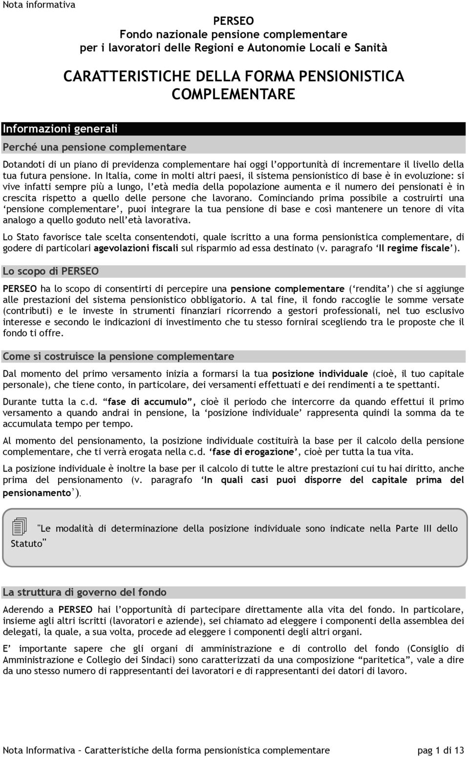 In Italia, come in molti altri paesi, il sistema pensionistico di base è in evoluzione: si vive infatti sempre più a lungo, l età media della popolazione aumenta e il numero dei pensionati è in