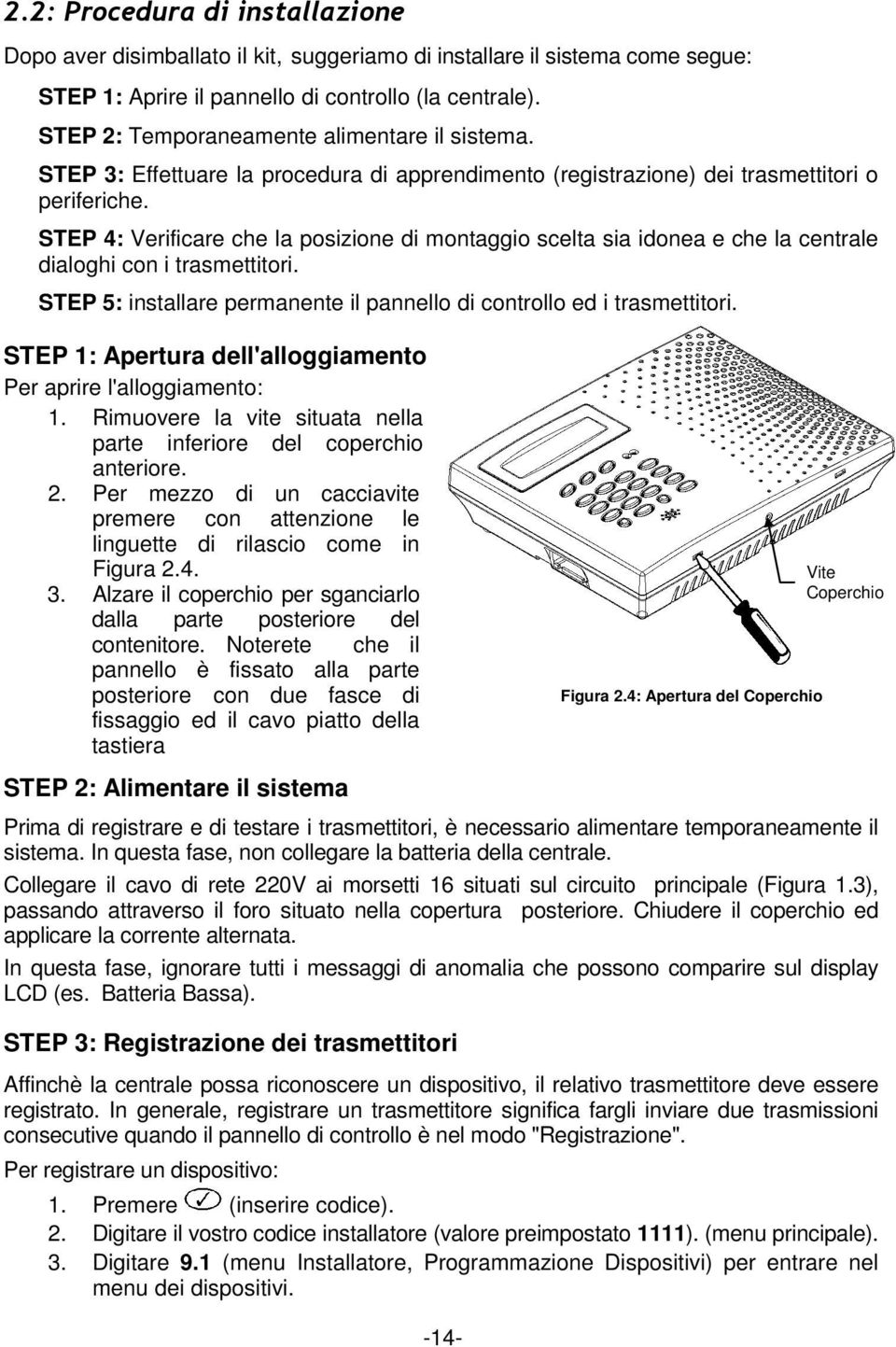 STEP 4: Verificare che la posizione di montaggio scelta sia idonea e che la centrale dialoghi con i trasmettitori. STEP 5: installare permanente il pannello di controllo ed i trasmettitori.