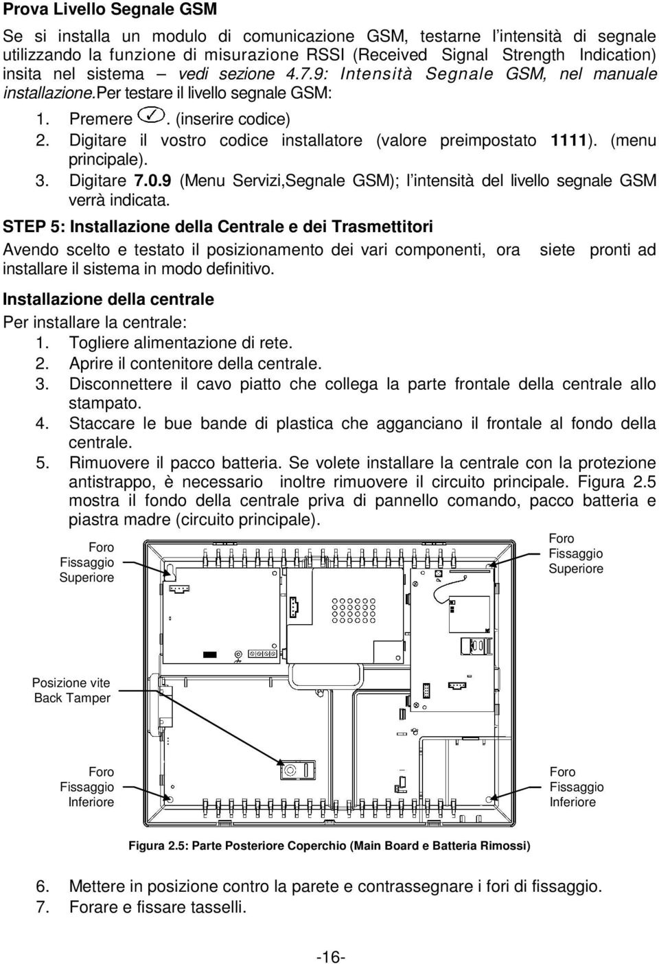 Digitare il vostro codice installatore (valore preimpostato 1111). (menu principale). 3. Digitare 7.0.9 (Menu Servizi,Segnale GSM); l intensità del livello segnale GSM verrà indicata.