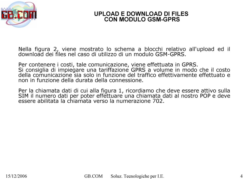 Si consiglia di impiegare una tariffazione GPRS a volume in modo che il costo della comunicazione sia solo in funzione del traffico effettivamente effettuato e non in funzione della