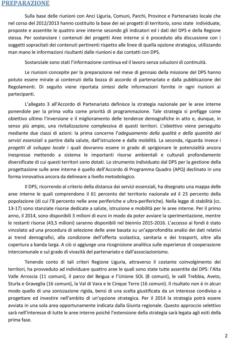 Per sostanziare i contenuti dei progetti Aree interne si è proceduto alla discussione con i soggetti sopracitati dei contenuti pertinenti rispetto alle linee di quella opzione strategica, utilizzando