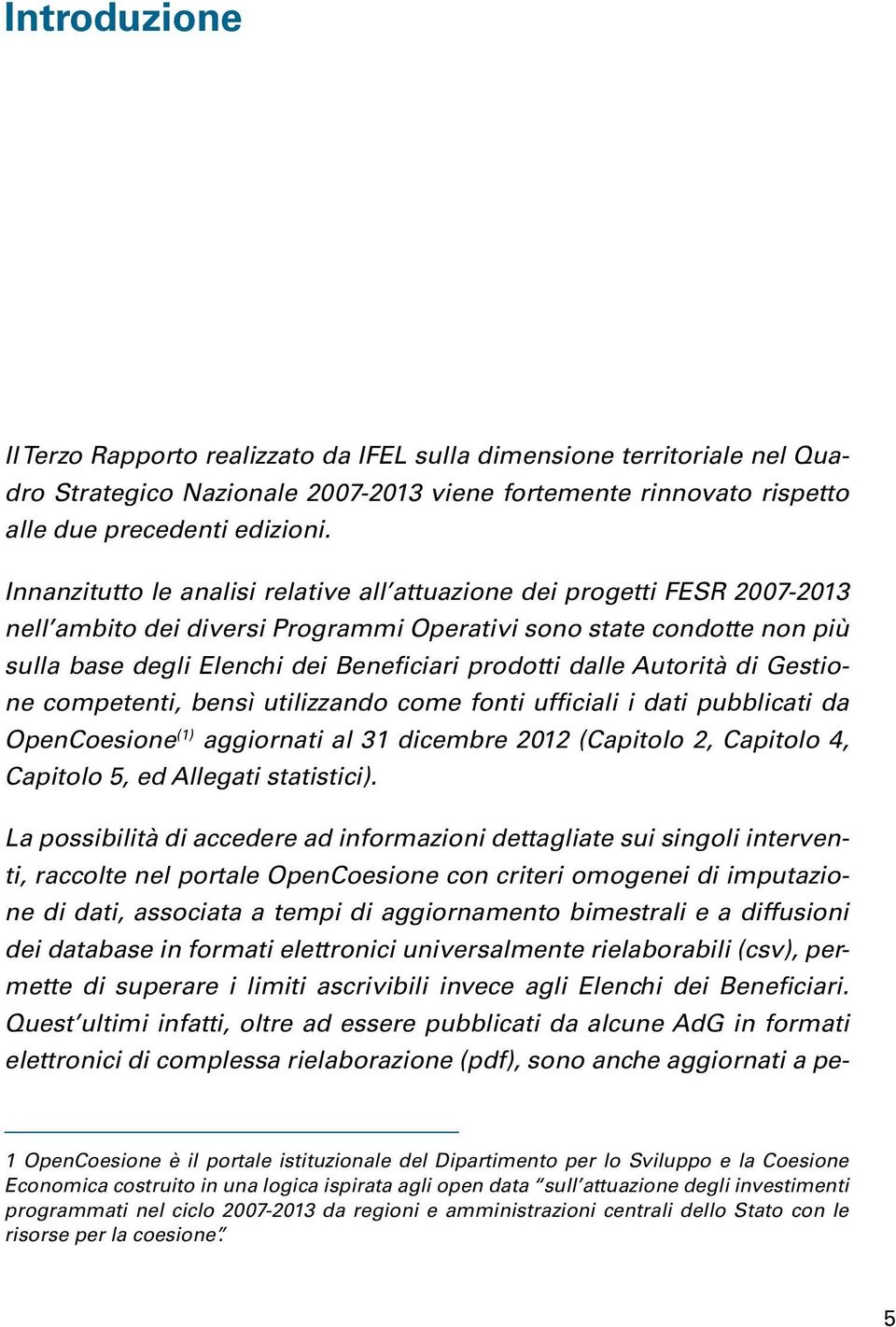 dalle Autorità di Gestione competenti, bensì utilizzando come fonti ufficiali i dati pubblicati da OpenCoesione (1) aggiornati al 31 dicembre 2012 (Capitolo 2, Capitolo 4, Capitolo 5, ed Allegati