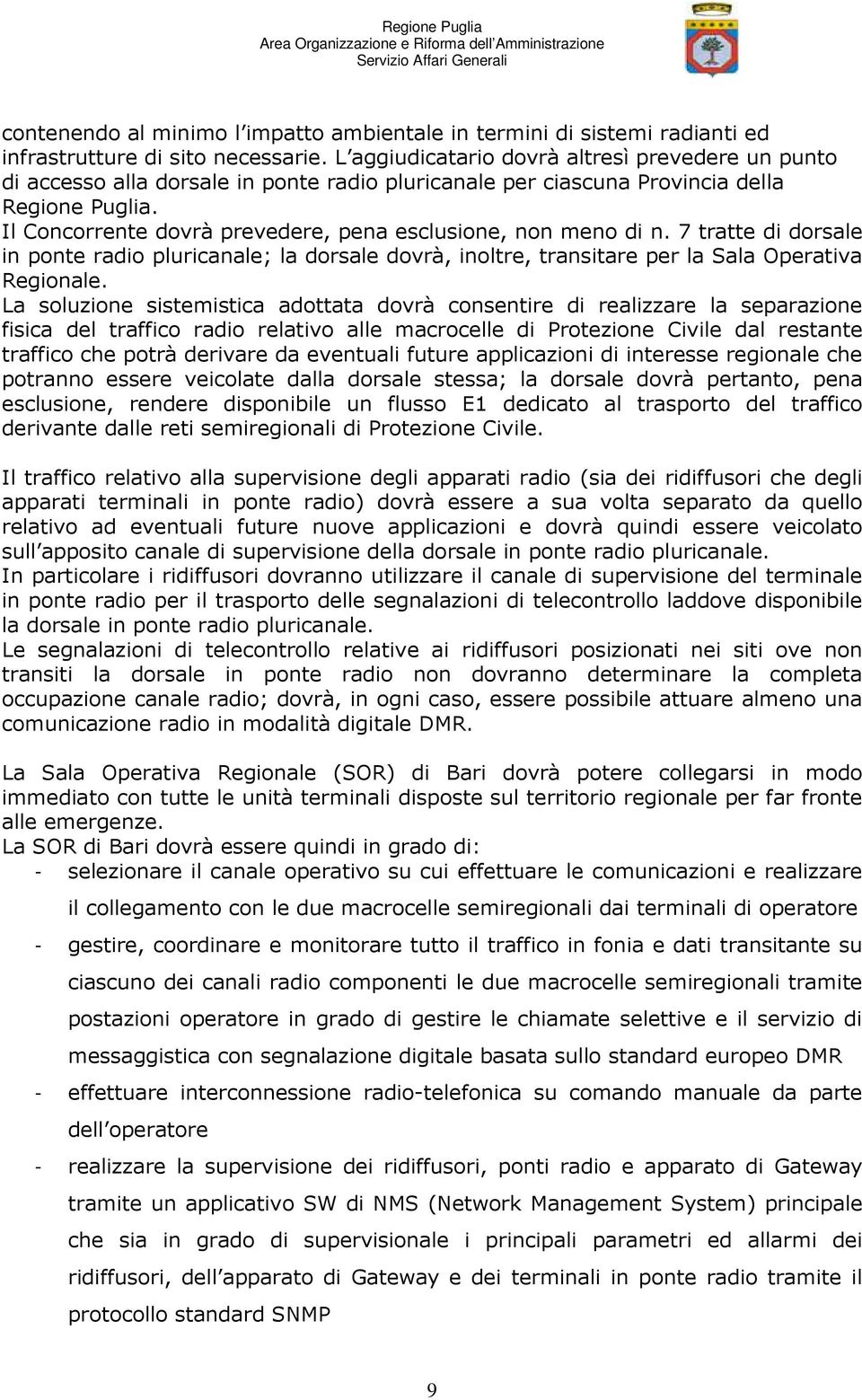 Il Concorrente dovrà prevedere, pena esclusione, non meno di n. 7 tratte di dorsale in ponte radio pluricanale; la dorsale dovrà, inoltre, transitare per la Sala Operativa Regionale.