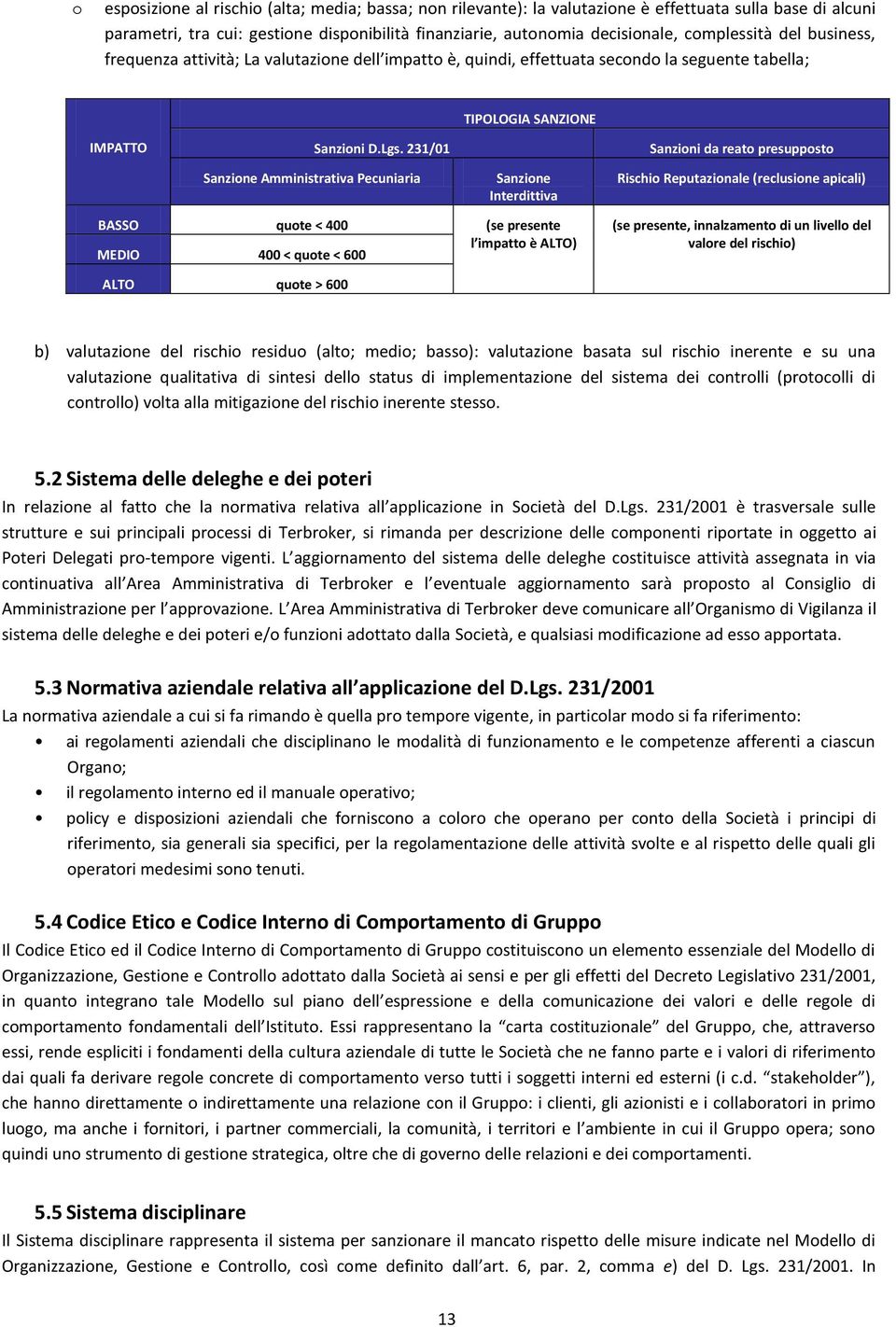 231/01 Sanzioni da reato presupposto Sanzione Amministrativa Pecuniaria Sanzione Interdittiva Rischio Reputazionale (reclusione apicali) BASSO quote < 400 (se presente MEDIO 400 < quote < 600 l