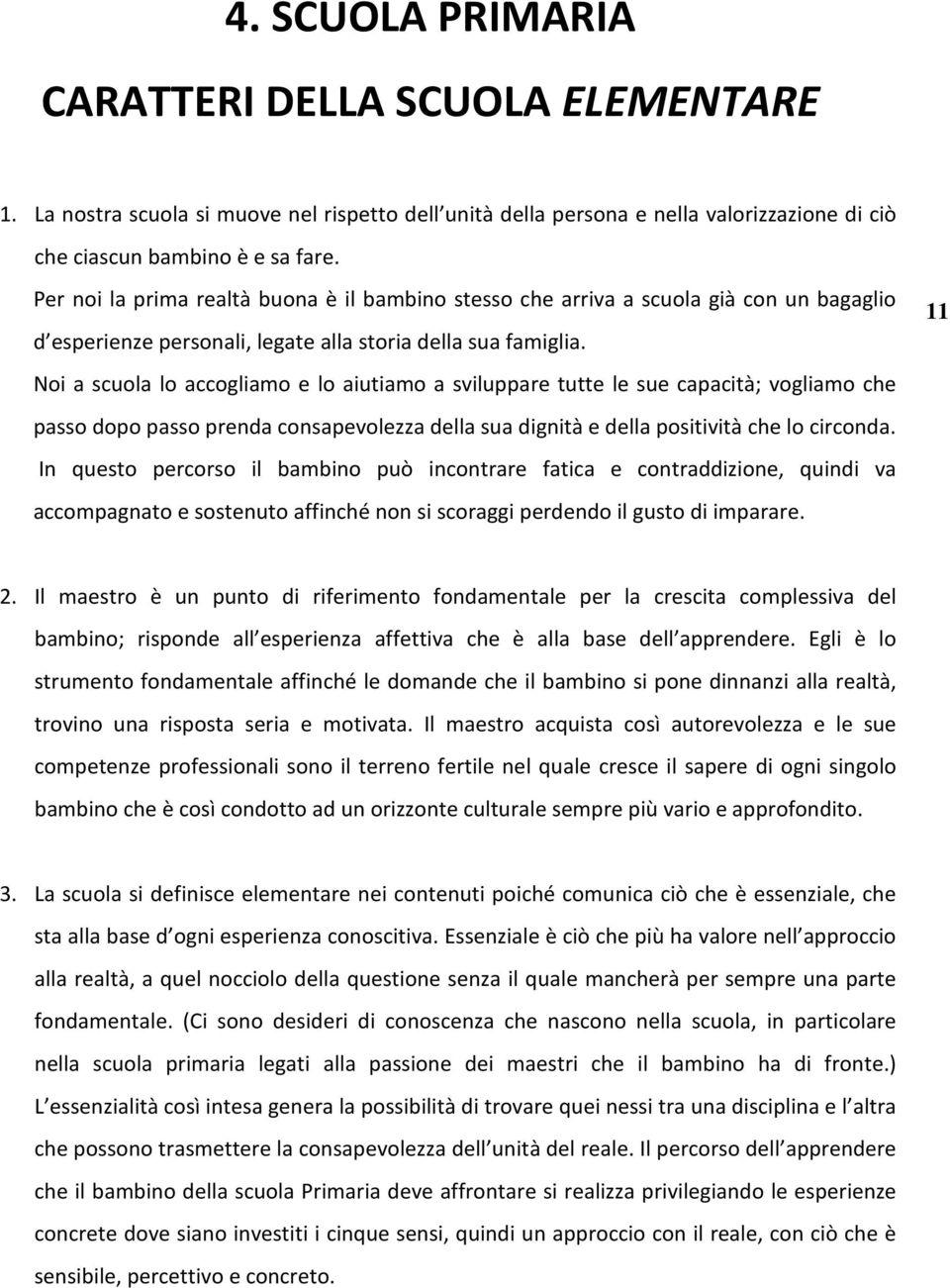 Noi a scuola lo accogliamo e lo aiutiamo a sviluppare tutte le sue capacità; vogliamo che passo dopo passo prenda consapevolezza della sua dignità e della positività che lo circonda.