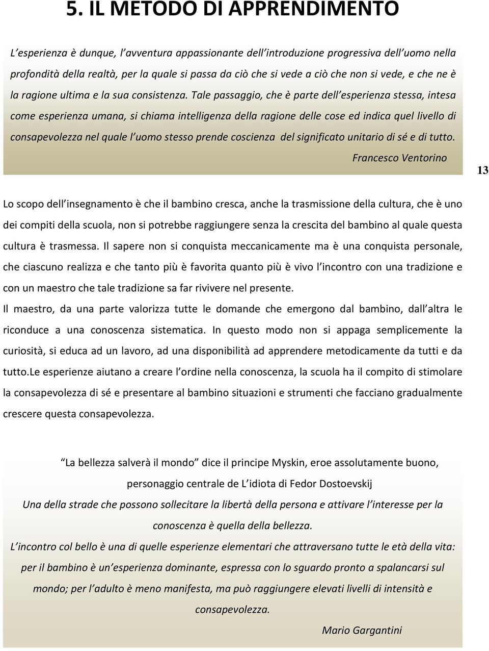 Tale passaggio, che è parte dell esperienza stessa, intesa come esperienza umana, si chiama intelligenza della ragione delle cose ed indica quel livello di consapevolezza nel quale l uomo stesso