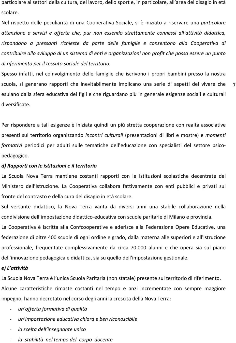 rispondono a pressanti richieste da parte delle famiglie e consentono alla Cooperativa di contribuire allo sviluppo di un sistema di enti e organizzazioni non profit che possa essere un punto di