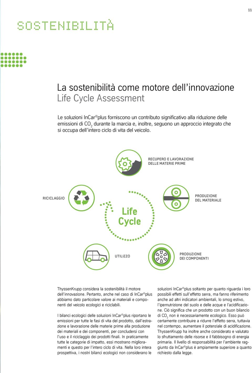 RECUPERO E LAVORAZIONE DELLE MATERIE PRIME RICICLAGGIO Life Cycle PRODUZIONE DEL MATERIALE UTILIZZO PRODUZIONE DEI COMPONENTI ThyssenKrupp considera la sostenibilità il motore dell innovazione.