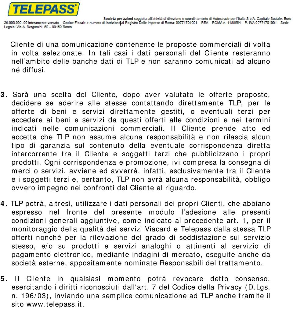 Sarà una scelta del Cliente, dopo aver valutato le offerte proposte, decidere se aderire alle stesse contattando direttamente TLP, per le offerte di beni e servizi direttamente gestiti, o eventuali