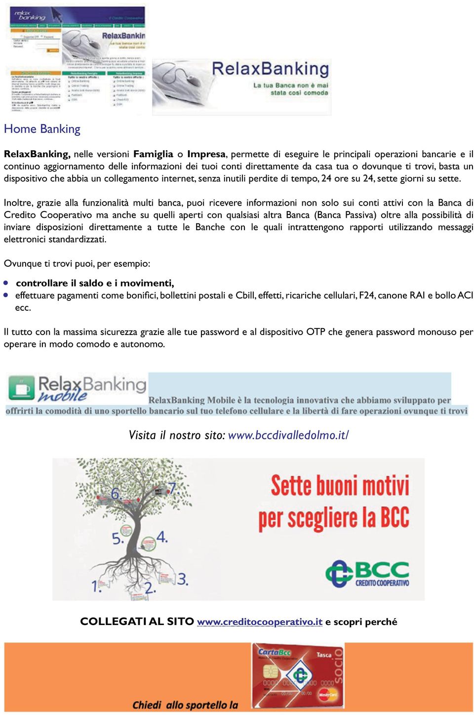 Inoltre, grazie alla funzionalità multi banca, puoi ricevere informazioni non solo sui conti attivi con la Banca di Credito Cooperativo ma anche su quelli aperti con qualsiasi altra Banca (Banca