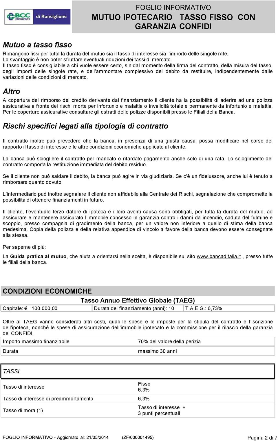 Il tasso fisso è consigliabile a chi vuole essere certo, sin dal momento della firma del contratto, della misura del tasso, degli importi delle singole rate, e dell ammontare complessivo del debito