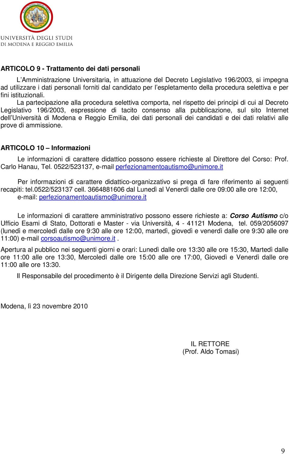 La partecipazione alla procedura selettiva comporta, nel rispetto dei principi di cui al Decreto Legislativo 196/2003, espressione di tacito consenso alla pubblicazione, sul sito Internet dell