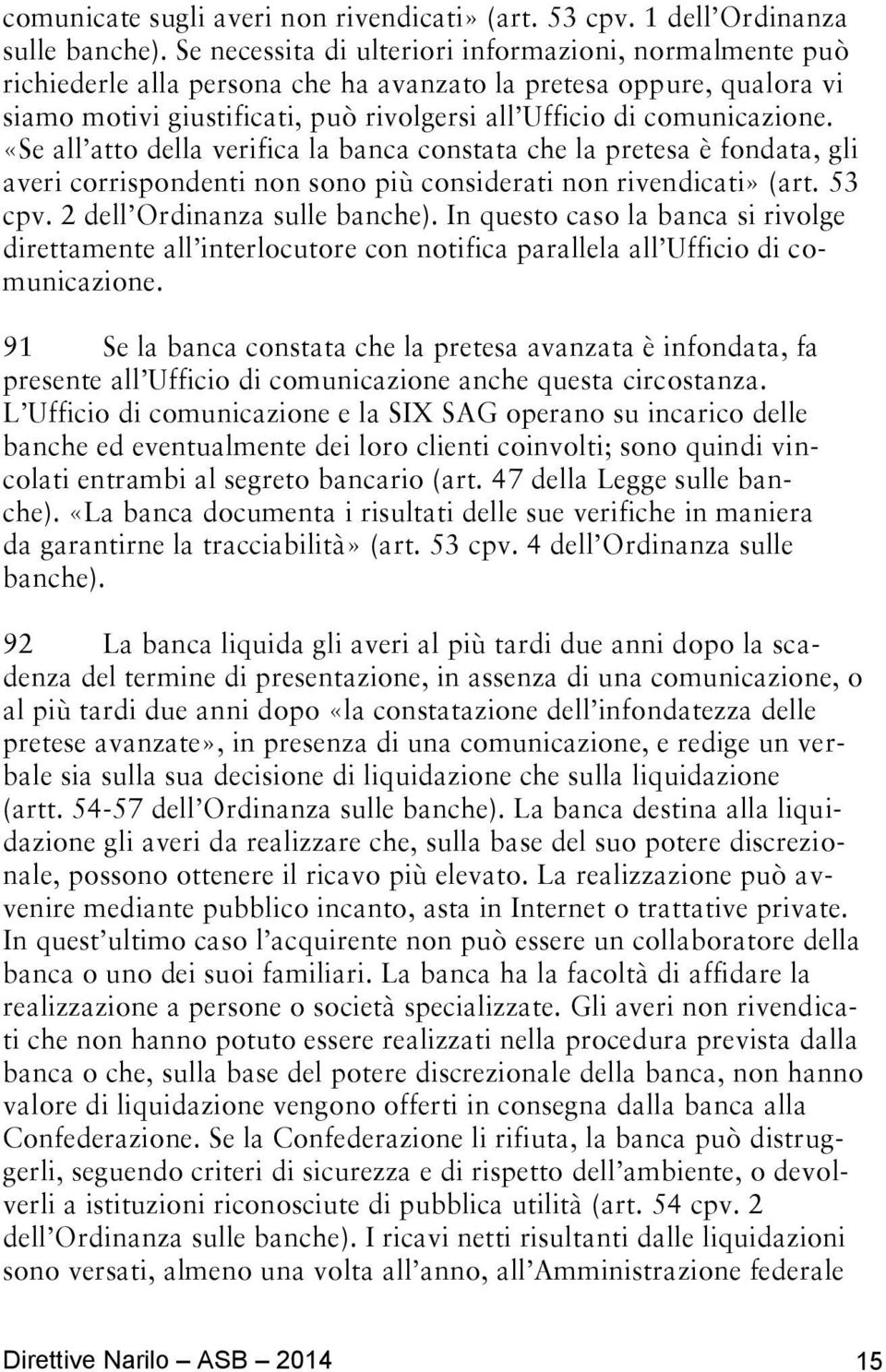 «Se all atto della verifica la banca constata che la pretesa è fondata, gli averi corrispondenti non sono più considerati non rivendicati» (art. 53 cpv. 2 dell Ordinanza sulle banche).