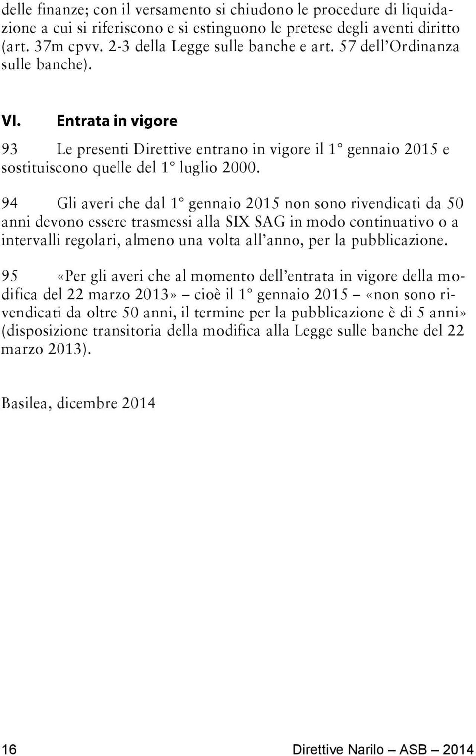 94 Gli averi che dal 1 gennaio 2015 non sono rivendicati da 50 anni devono essere trasmessi alla SIX SAG in modo continuativo o a intervalli regolari, almeno una volta all anno, per la pubblicazione.