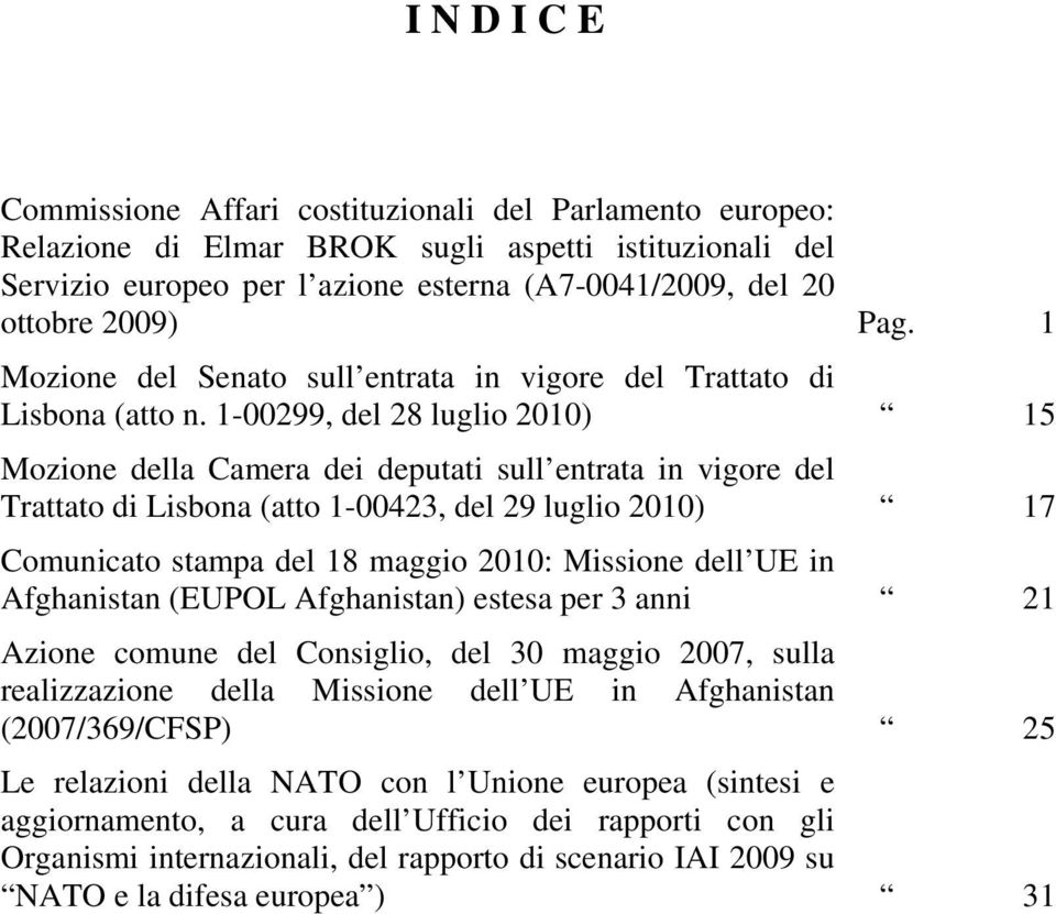 1-00299, del 28 luglio 2010) 15 Mozione della Camera dei deputati sull entrata in vigore del Trattato di Lisbona (atto 1-00423, del 29 luglio 2010) 17 Comunicato stampa del 18 maggio 2010: Missione