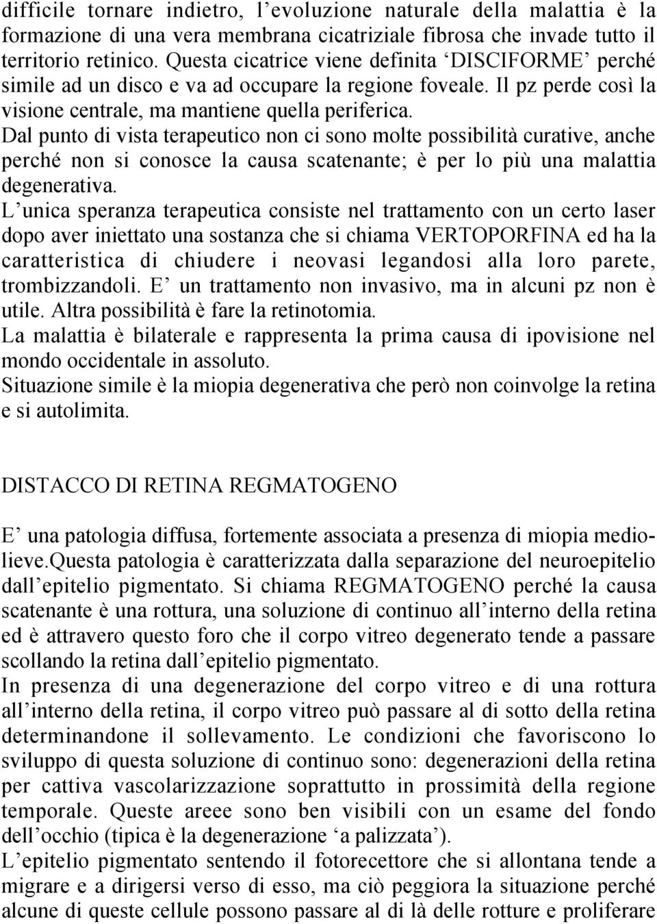 Dal punto di vista terapeutico non ci sono molte possibilità curative, anche perché non si conosce la causa scatenante; è per lo più una malattia degenerativa.