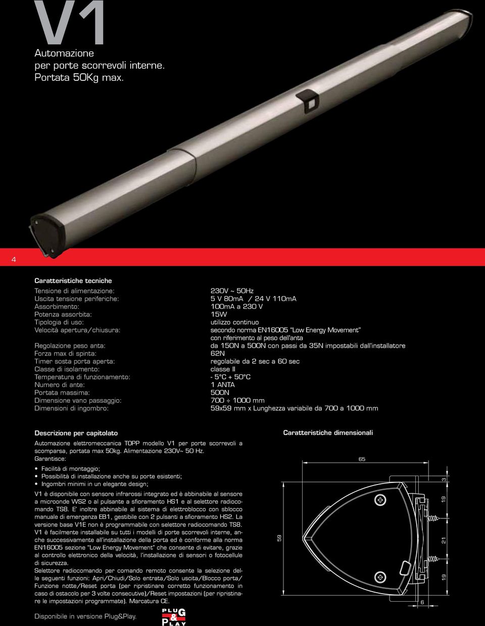 continuo Velocità apertura/chiusura: secondo norma EN16005 Low Energy Movement con riferimento al peso dell anta Regolazione peso anta: da 150N a 500N con passi da 35N impostabili dall installatore