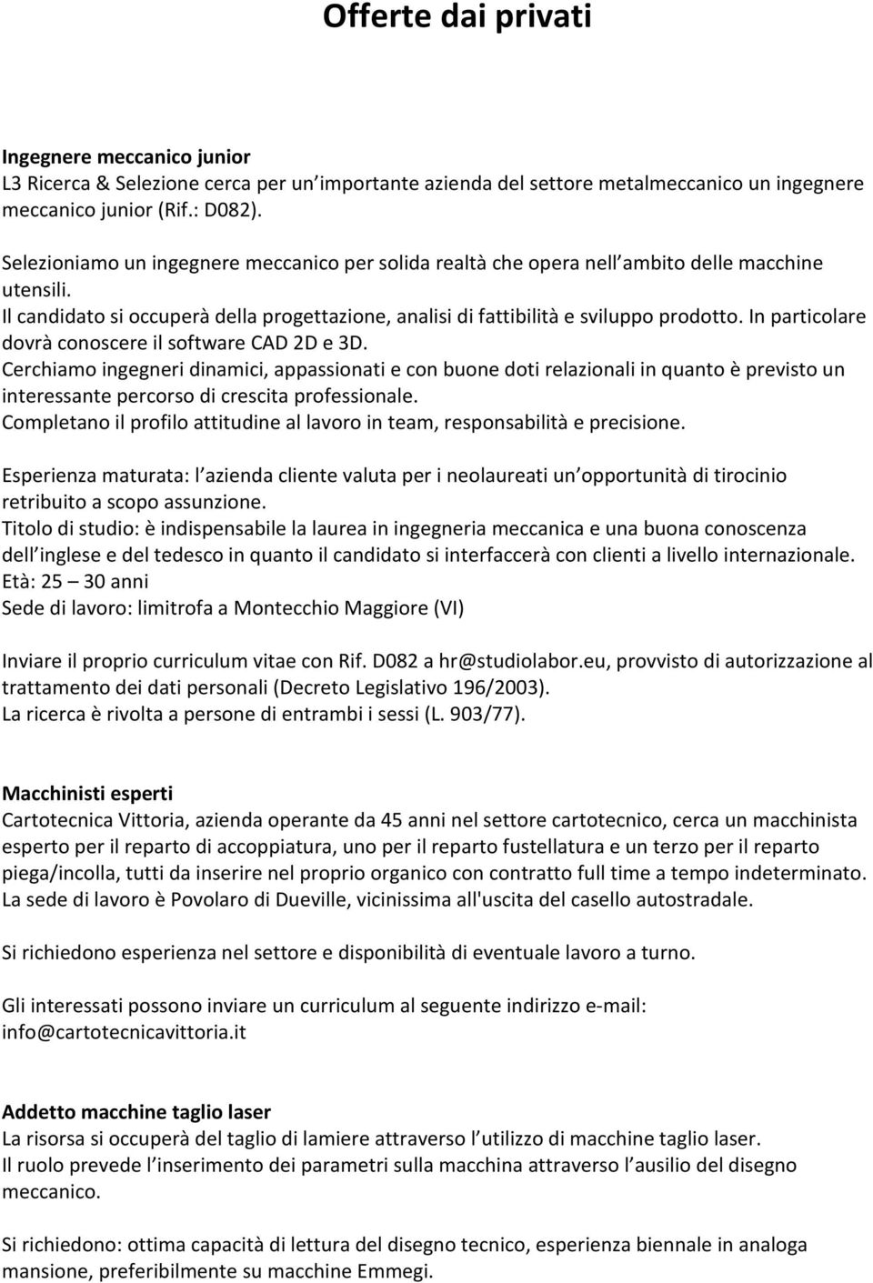 In particolare dovrà conoscere il software CAD 2D e 3D. Cerchiamo ingegneri dinamici, appassionati e con buone doti relazionali in quanto è previsto un interessante percorso di crescita professionale.