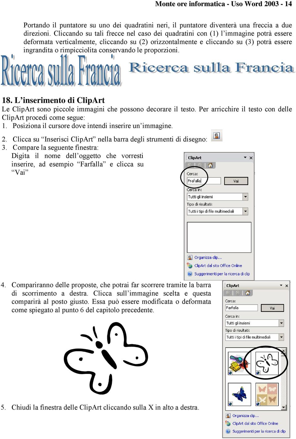 conservando le proporzioni. 18. L inserimento di ClipArt Le ClipArt sono piccole immagini che possono decorare il testo. Per arricchire il testo con delle ClipArt procedi come segue: 1.