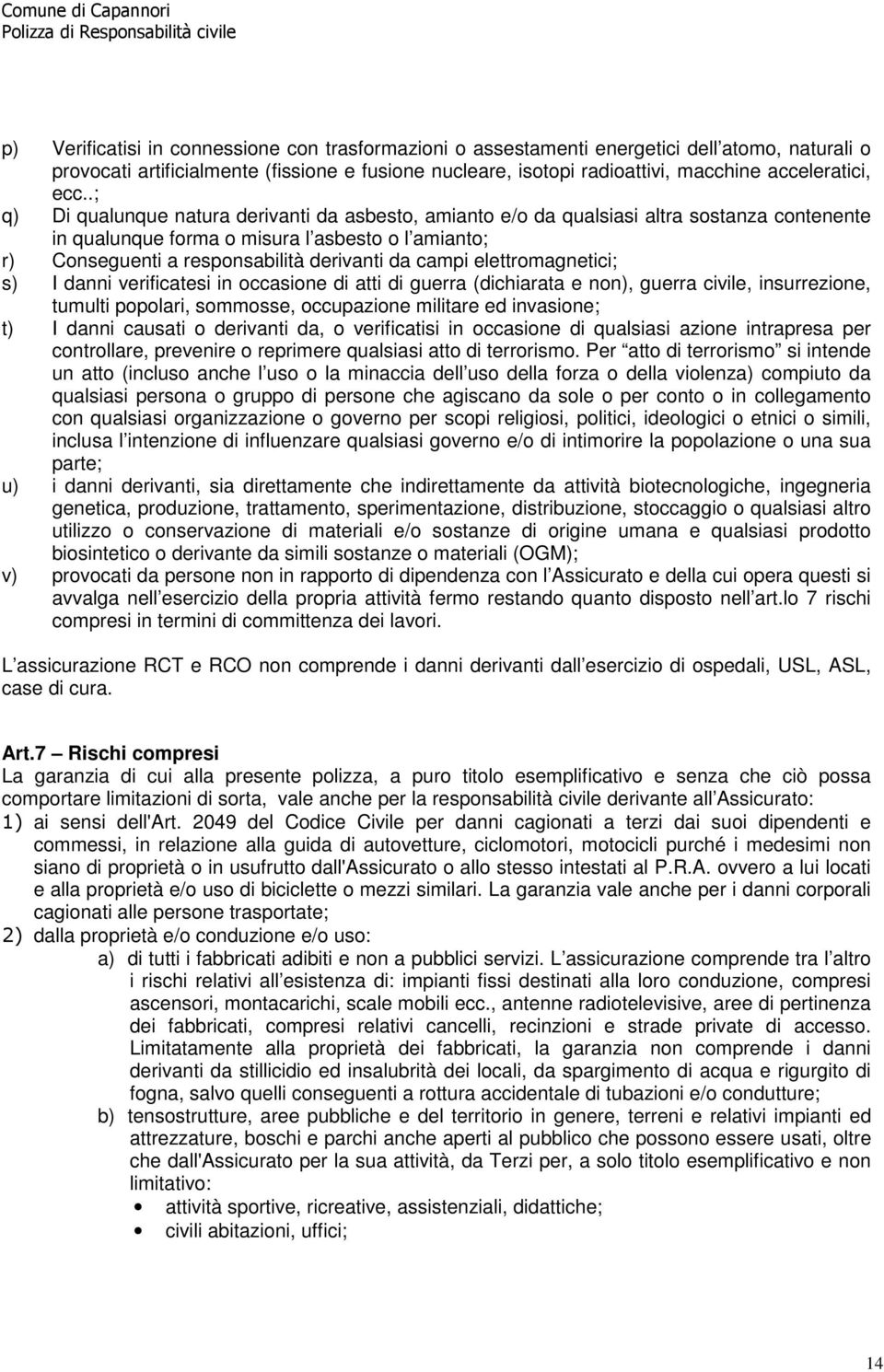 campi elettromagnetici; s) I danni verificatesi in occasione di atti di guerra (dichiarata e non), guerra civile, insurrezione, tumulti popolari, sommosse, occupazione militare ed invasione; t) I