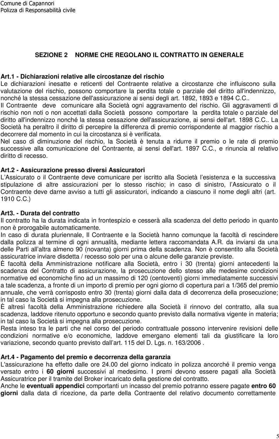 la perdita totale o parziale del diritto all'indennizzo, nonché la stessa cessazione dell'assicurazione ai sensi degli art. 1892, 1893 e 1894 C.