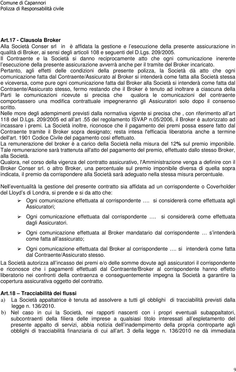 Pertanto, agli effetti delle condizioni della presente polizza, la Società dà atto che ogni comunicazione fatta dal Contraente/Assicurato al Broker si intenderà come fatta alla Società stessa e